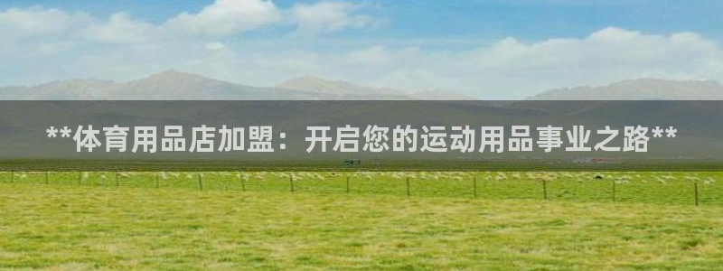 欧陆娱乐平台登录不上去：**体育用品店加盟：开启您的