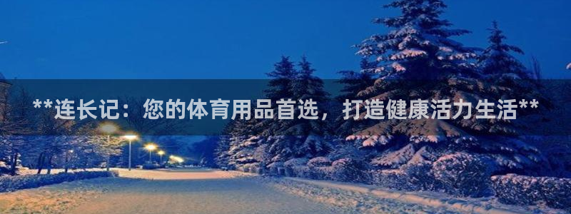 欧陆娱乐登陆官网下载：**连长记：您的体育用品首选，