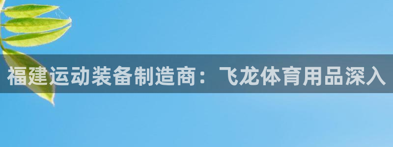 欧陆娱乐app打不开怎么回事儿：福建运动装备制造商：