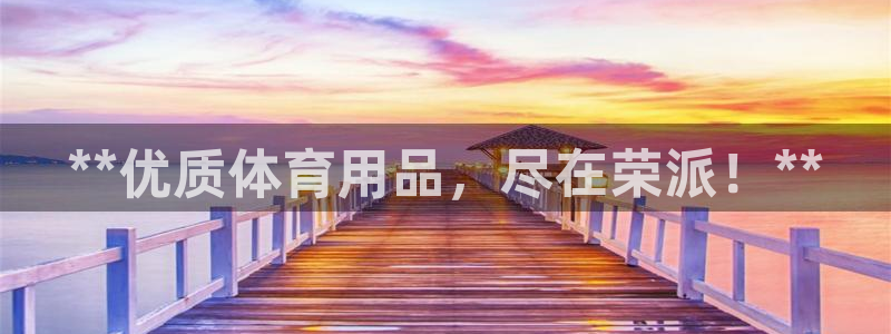 欧陆娱乐代理 贴吧官网：**优质体育用品，尽在荣派！