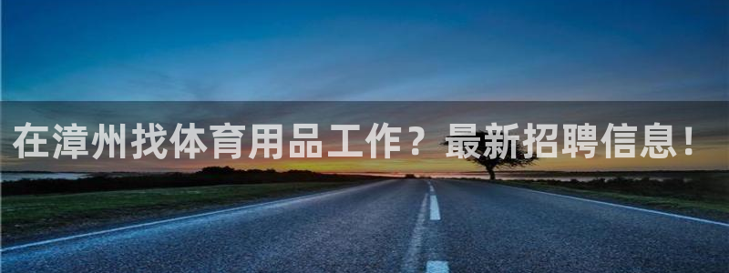 欧陆娱乐平台咋样啊安全吗：在漳州找体育用品工作？最新
