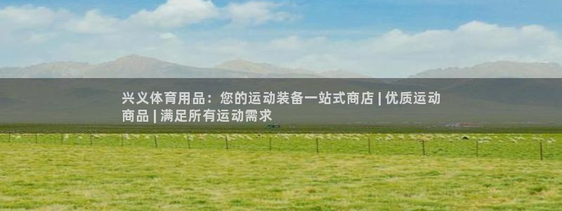 欧陆娱乐是真的吗：兴义体育用品：您的运动装备一站式商