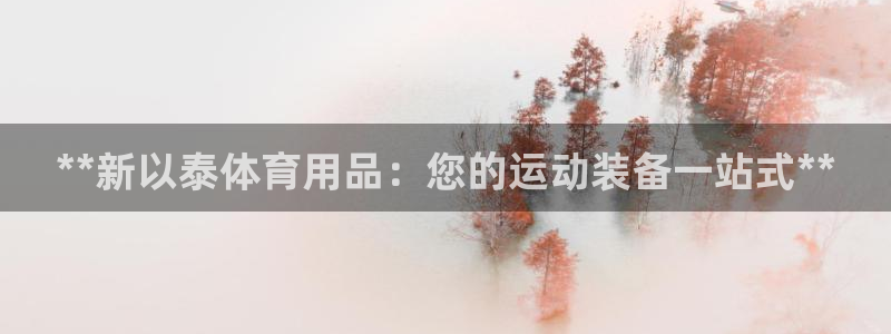 欧陆娱乐客服电话人工服务热线：**新以泰体育用品：您的运动装