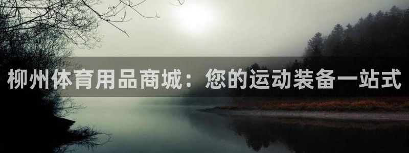 欧陆娱乐登陆平台有哪些：柳州体育用品商城：您的运动装