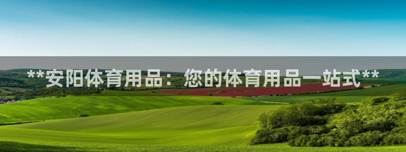 欧陆娱乐怎么注册帐号登录：**安阳体育用品：您的体育