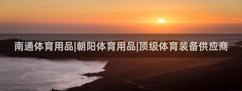欧陆娱乐平台登陆地址：南通体育用品|朝阳体育用品|顶