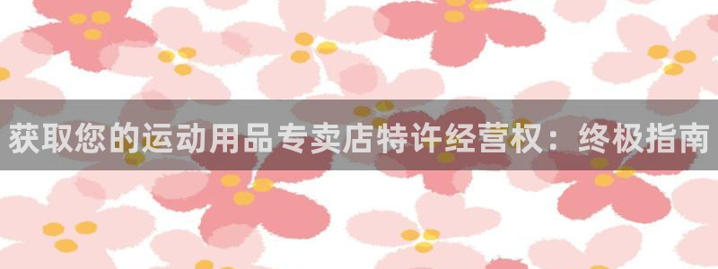 欧陆娱乐平台官网：获取您的运动用品专卖店特许经营权：