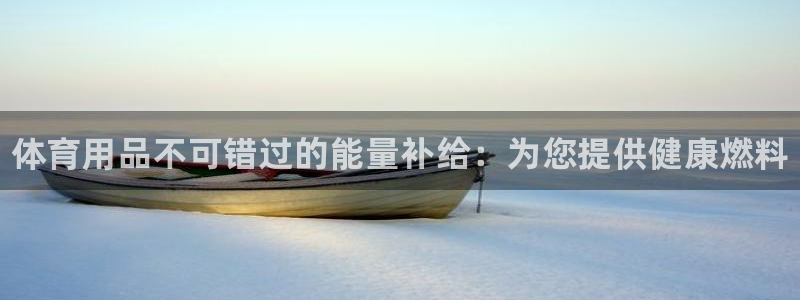 欧陆娱乐简介：体育用品不可错过的能量补给：为您提供健
