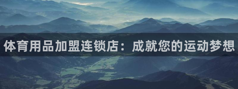 欧陆娱乐平台登录不上去：体育用品加盟连锁店：成就您的