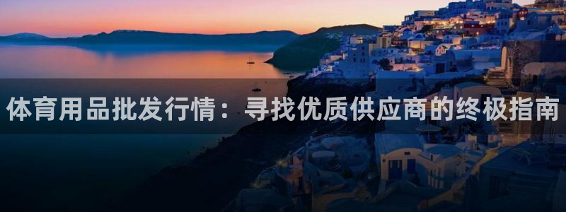 欧陆娱乐登录平台下载：体育用品批发行情：寻找优质供应