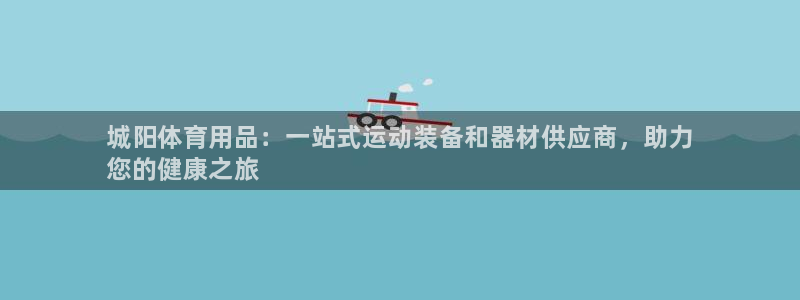 欧陆娱乐是干什么的：城阳体育用品：一站式运动装备和器材供应商