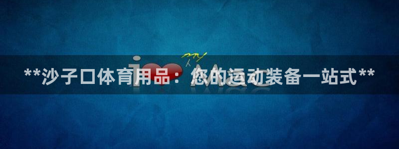 欧陆娱乐平台咋样：**沙子口体育用品：您的运动装备一