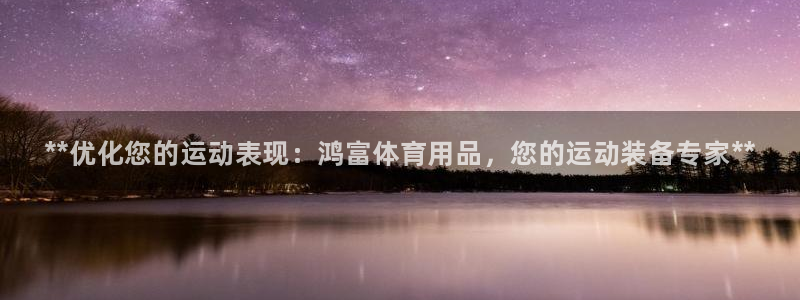 欧陆娱乐平台登陆地址在哪改：**优化您的运动表现：鸿