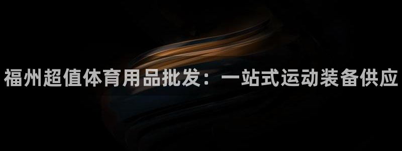 欧陆娱乐能赚钱吗知乎：福州超值体育用品批发：一站式运
