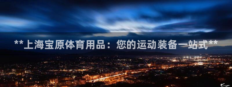 欧陆娱乐线路测速：**上海宝原体育用品：您的运动装备