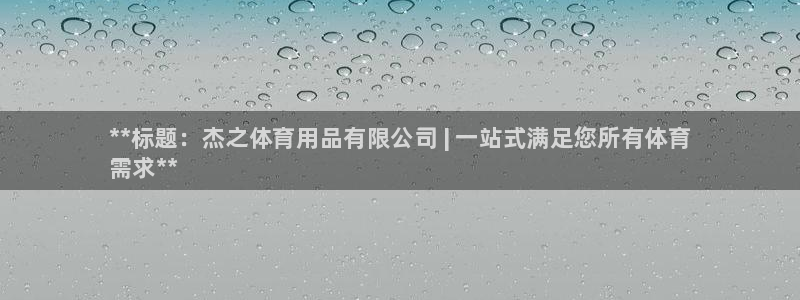 欧陆娱乐注册链接：**标题：杰之体育用品有限公司 | 一站式