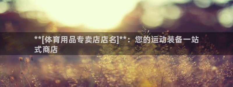 欧陆娱乐怎么注册帐号：**[体育用品专卖店店名]**：您的运